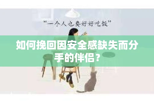如何挽回因安全感缺失而分手的伴侣？