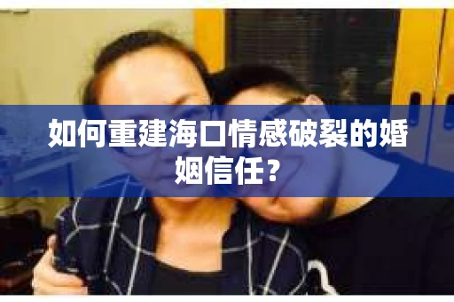 如何重建海口情感破裂的婚姻信任？
