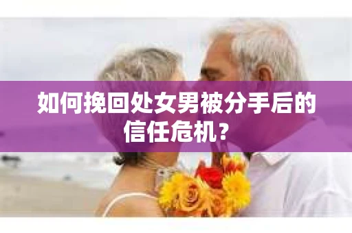 如何挽回处女男被分手后的信任危机？