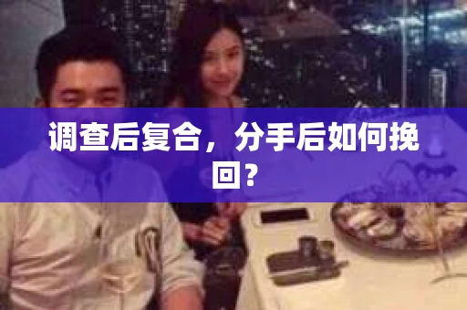 调查后复合，分手后如何挽回？