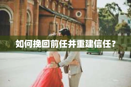 如何挽回前任并重建信任? 如何挽回前任并重建信任?