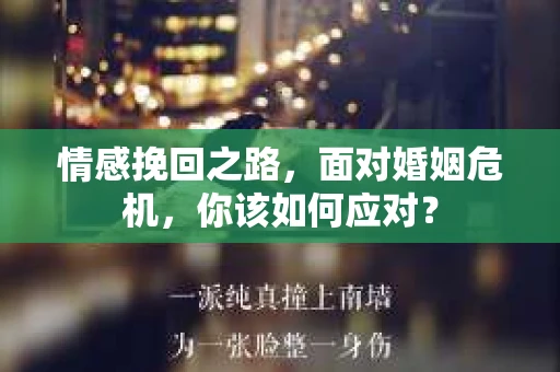 情感挽回之路，面对婚姻危机，你该如何应对？