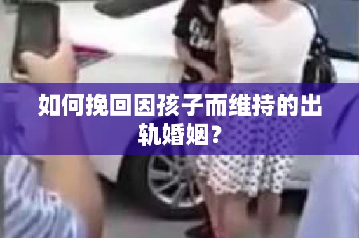 如何挽回因孩子而维持的出轨婚姻？
