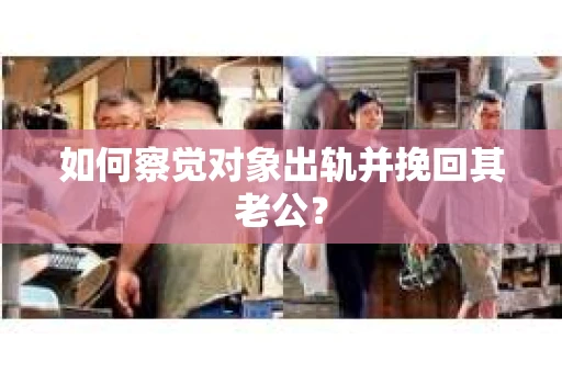 如何察觉对象出轨并挽回其老公？