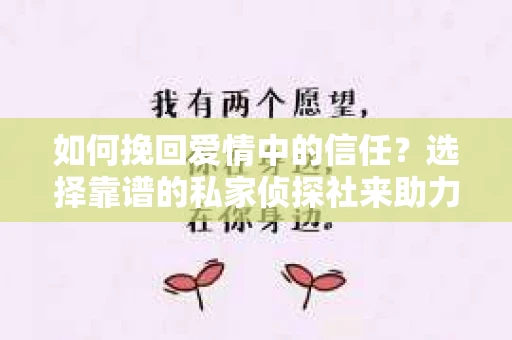 如何挽回爱情中的信任？选择靠谱的私家侦探社来助力