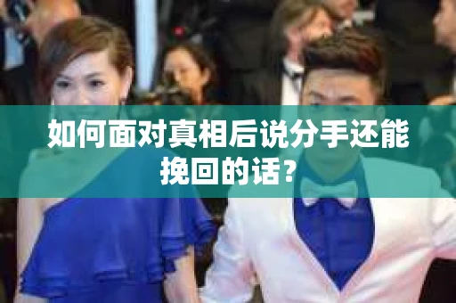 如何面对真相后说分手还能挽回的话？