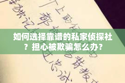 如何选择靠谱的私家侦探社？担心被欺骗怎么办？