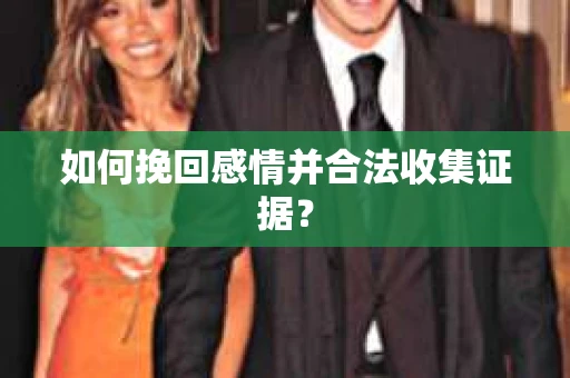 如何挽回感情并合法收集证据？