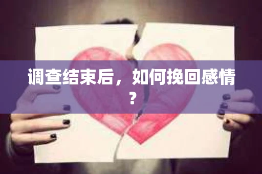 调查结束后,如何挽回感情? 调查结束后,如何挽回感情?