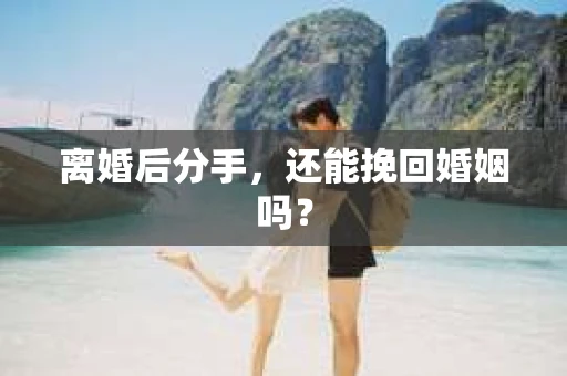 离婚后分手，还能挽回婚姻吗？