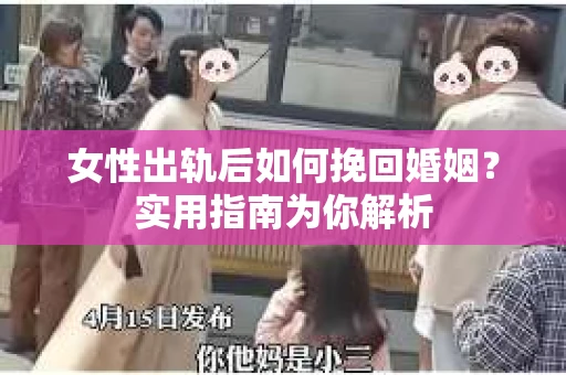 女性出轨后如何挽回婚姻？实用指南为你解析