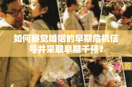 如何察觉婚姻的早期危机信号并采取早期干预？
