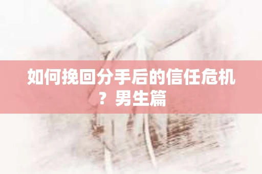 如何挽回分手后的信任危机？男生篇