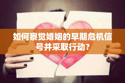 如何察觉婚姻的早期危机信号并采取行动？