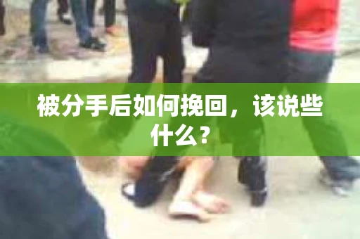 被分手后如何挽回，该说些什么？