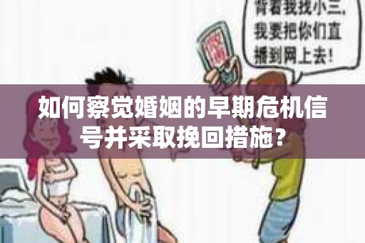 如何察觉婚姻的早期危机信号并采取挽回措施？