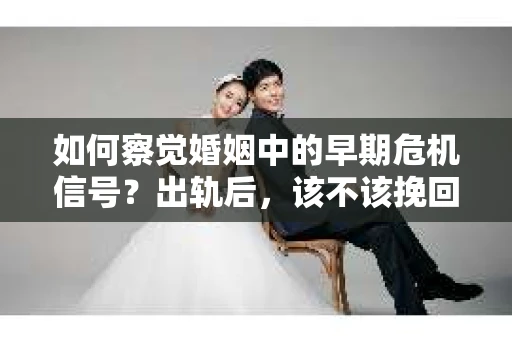 如何察觉婚姻中的早期危机信号？出轨后，该不该挽回怎么办？