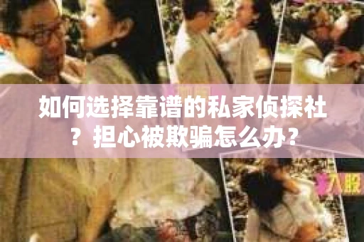 如何选择靠谱的私家侦探社?担心被欺骗怎么办? 如何选择靠谱的私家侦探社?担心被欺骗怎么办?