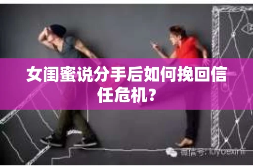 女闺蜜说分手后如何挽回信任危机？