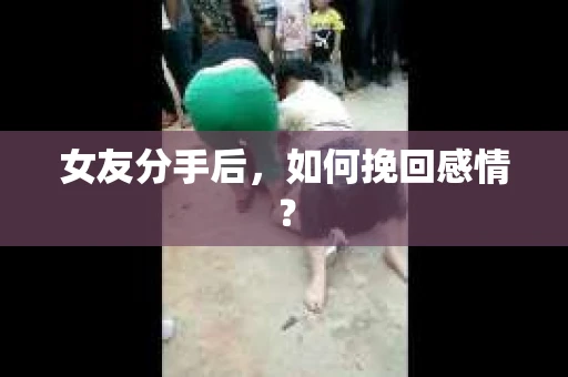 女友分手后，如何挽回感情？