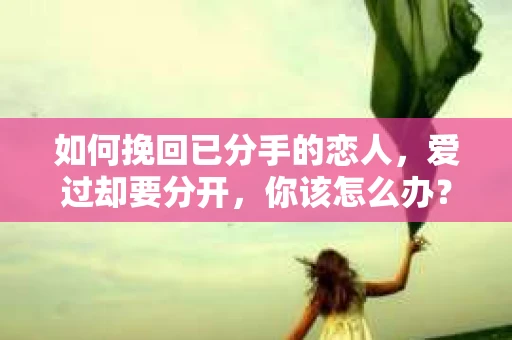 如何挽回已分手的恋人，爱过却要分开，你该怎么办？