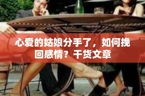 心爱的姑娘分手了，如何挽回感情？干货文章