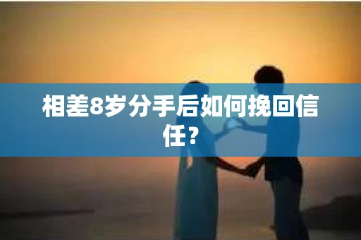 相差8岁分手后如何挽回信任？