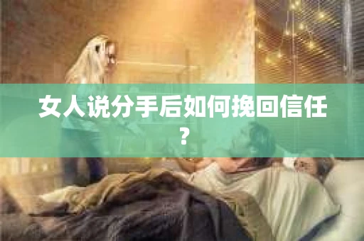 女人说分手后如何挽回信任？
