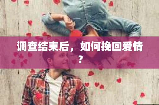 调查结束后，如何挽回爱情？