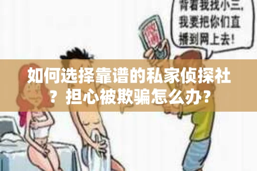 如何选择靠谱的私家侦探社？担心被欺骗怎么办？