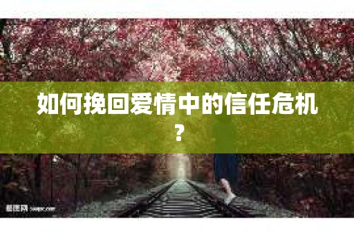 如何挽回爱情中的信任危机？