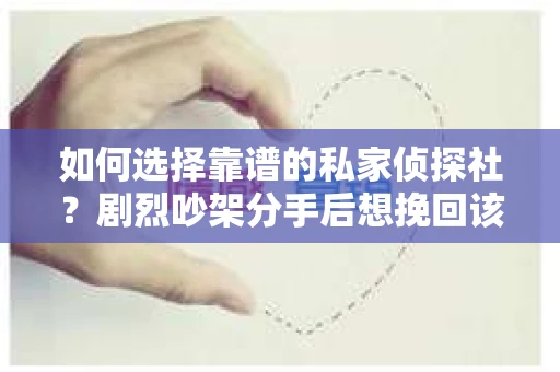 如何选择靠谱的私家侦探社？剧烈吵架分手后想挽回该怎么做？