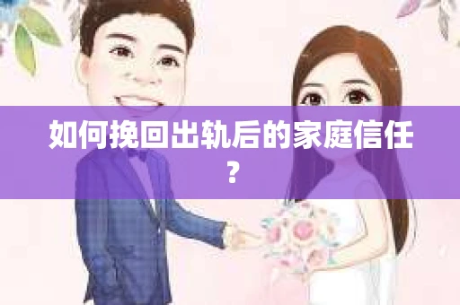 如何挽回出轨后的家庭信任？