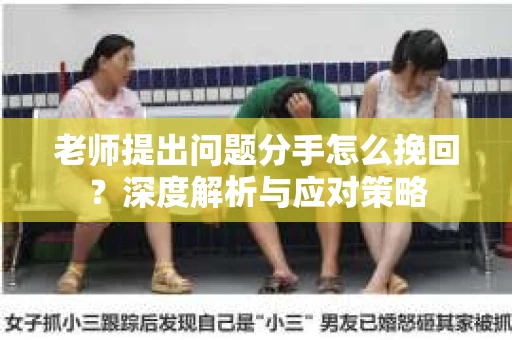 老师提出问题分手怎么挽回？深度解析与应对策略