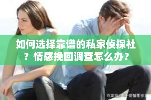 如何选择靠谱的私家侦探社？情感挽回调查怎么办？