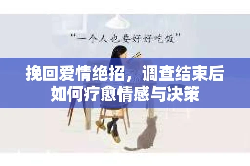 挽回爱情绝招，调查结束后如何疗愈情感与决策