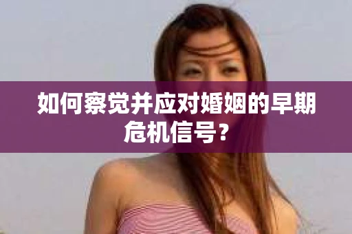 如何察觉并应对婚姻的早期危机信号？