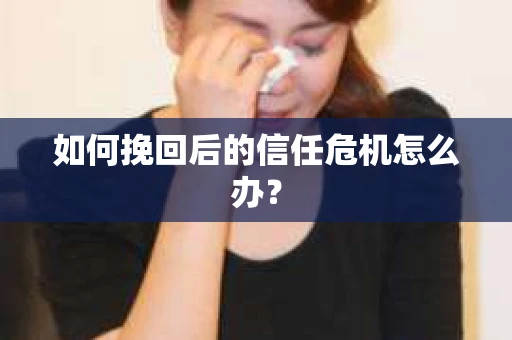 如何挽回后的信任危机怎么办？