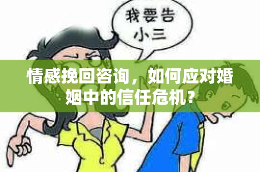 情感挽回咨询，如何应对婚姻中的信任危机？