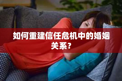 如何重建信任危机中的婚姻关系？