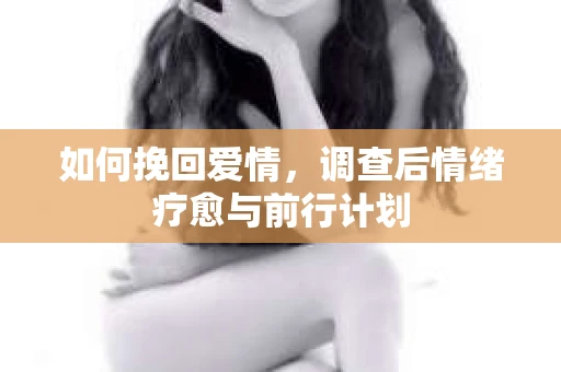 如何挽回爱情，调查后情绪疗愈与前行计划