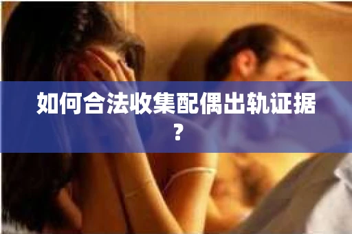 如何合法收集配偶出轨证据？
