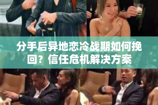 分手后异地恋冷战期如何挽回？信任危机解决方案