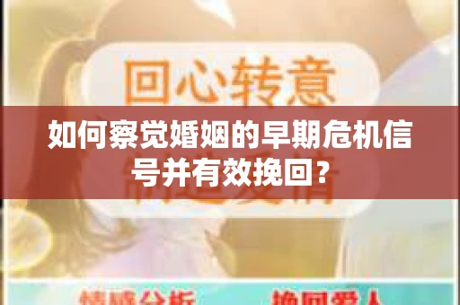 如何察觉婚姻的早期危机信号并有效挽回？