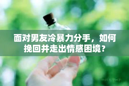 面对男友冷暴力分手,如何挽回并走出情感困境? 面对男友冷暴力分手,如何挽回并走出情感困境?