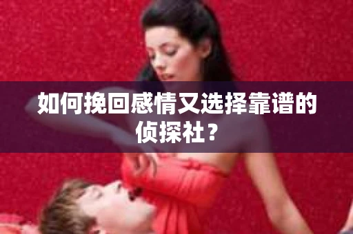 如何挽回感情又选择靠谱的侦探社？