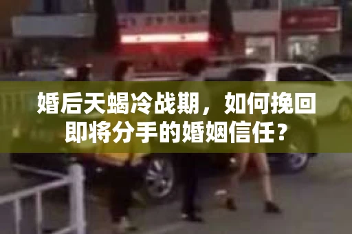 婚后天蝎冷战期，如何挽回即将分手的婚姻信任？