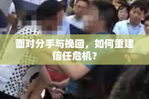 面对分手与挽回，如何重建信任危机？