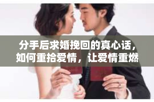 分手后求婚挽回的真心话，如何重拾爱情，让爱情重燃？
