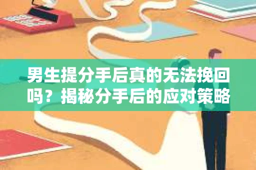 男生提分手后真的无法挽回吗？揭秘分手后的应对策略